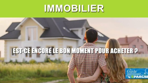 Immobilier : est-ce encore le bon moment pour acheter ? Une vraie réponse pour une prise de position tranchée !